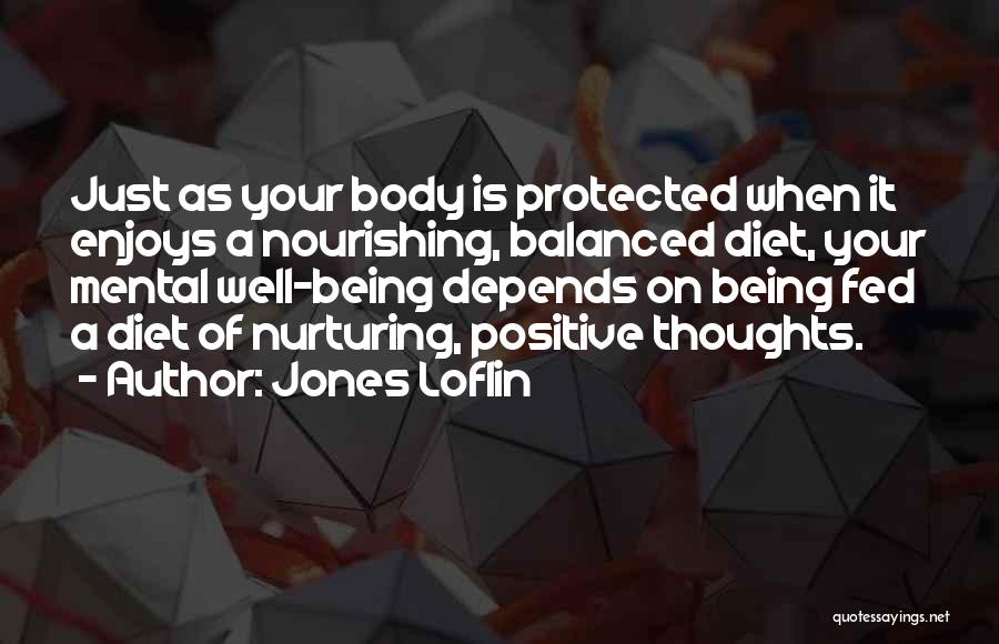 Jones Loflin Quotes: Just As Your Body Is Protected When It Enjoys A Nourishing, Balanced Diet, Your Mental Well-being Depends On Being Fed