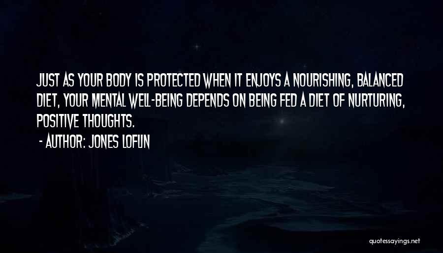 Jones Loflin Quotes: Just As Your Body Is Protected When It Enjoys A Nourishing, Balanced Diet, Your Mental Well-being Depends On Being Fed