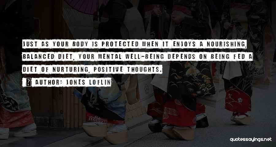 Jones Loflin Quotes: Just As Your Body Is Protected When It Enjoys A Nourishing, Balanced Diet, Your Mental Well-being Depends On Being Fed