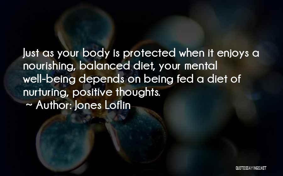 Jones Loflin Quotes: Just As Your Body Is Protected When It Enjoys A Nourishing, Balanced Diet, Your Mental Well-being Depends On Being Fed