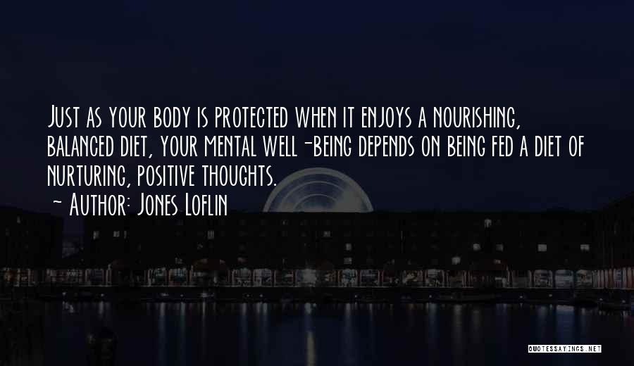 Jones Loflin Quotes: Just As Your Body Is Protected When It Enjoys A Nourishing, Balanced Diet, Your Mental Well-being Depends On Being Fed