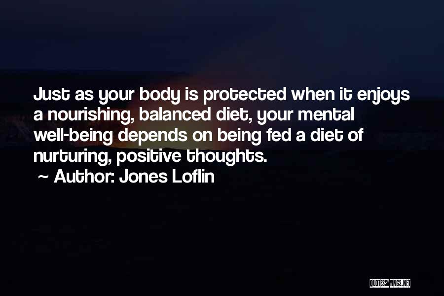 Jones Loflin Quotes: Just As Your Body Is Protected When It Enjoys A Nourishing, Balanced Diet, Your Mental Well-being Depends On Being Fed