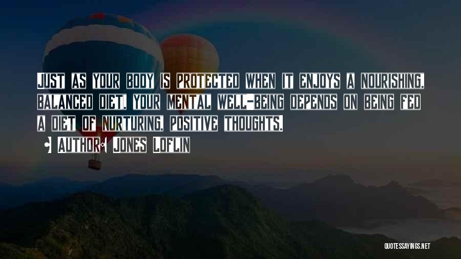 Jones Loflin Quotes: Just As Your Body Is Protected When It Enjoys A Nourishing, Balanced Diet, Your Mental Well-being Depends On Being Fed