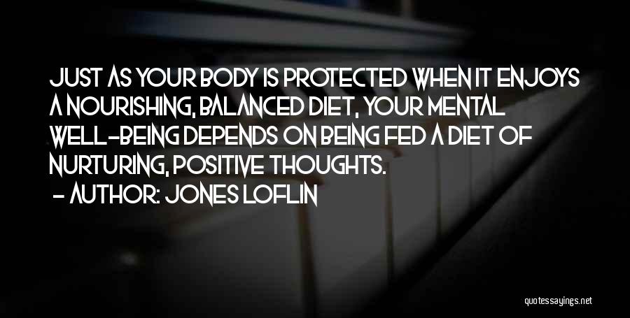 Jones Loflin Quotes: Just As Your Body Is Protected When It Enjoys A Nourishing, Balanced Diet, Your Mental Well-being Depends On Being Fed