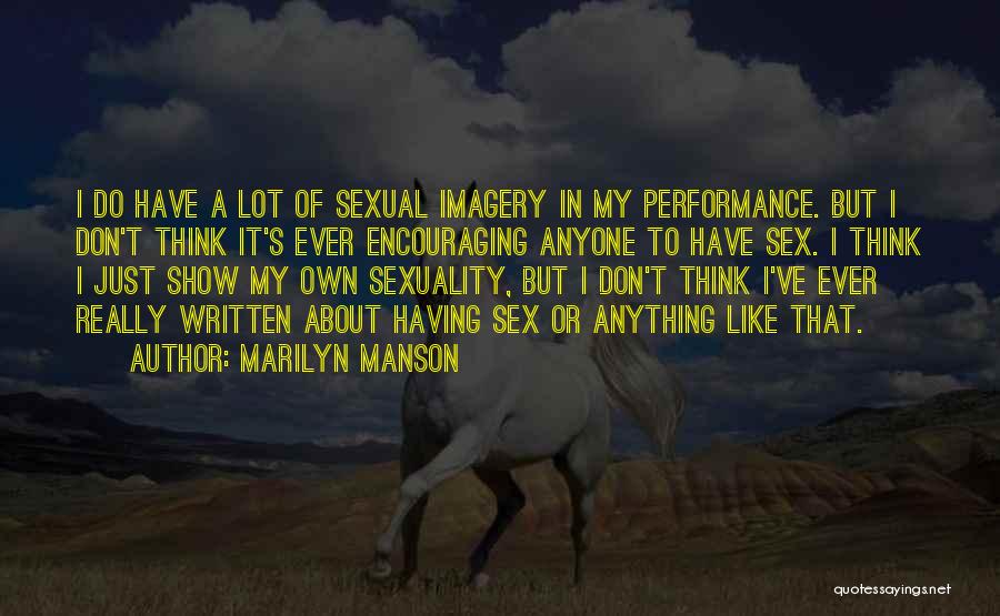 Marilyn Manson Quotes: I Do Have A Lot Of Sexual Imagery In My Performance. But I Don't Think It's Ever Encouraging Anyone To