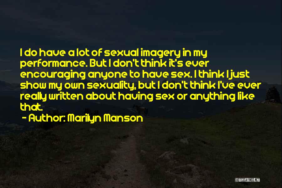 Marilyn Manson Quotes: I Do Have A Lot Of Sexual Imagery In My Performance. But I Don't Think It's Ever Encouraging Anyone To