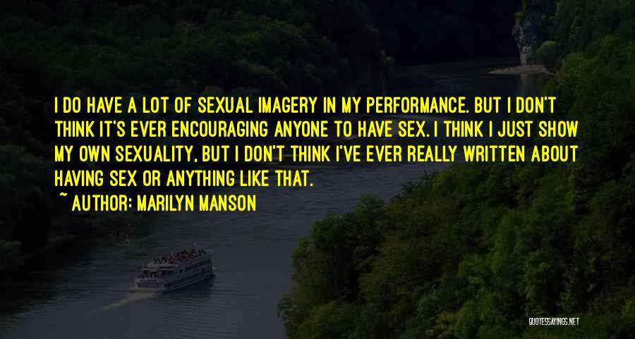 Marilyn Manson Quotes: I Do Have A Lot Of Sexual Imagery In My Performance. But I Don't Think It's Ever Encouraging Anyone To