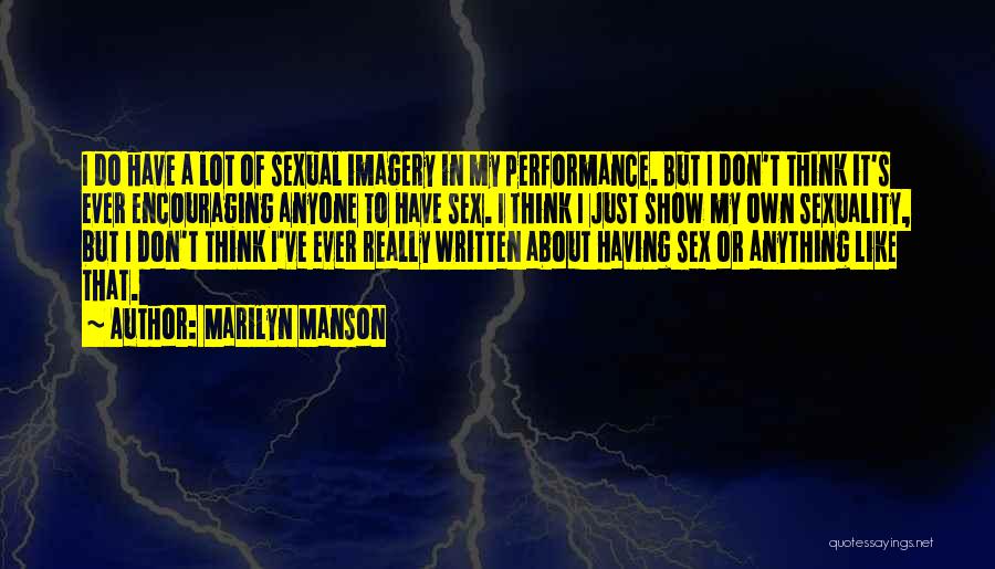 Marilyn Manson Quotes: I Do Have A Lot Of Sexual Imagery In My Performance. But I Don't Think It's Ever Encouraging Anyone To