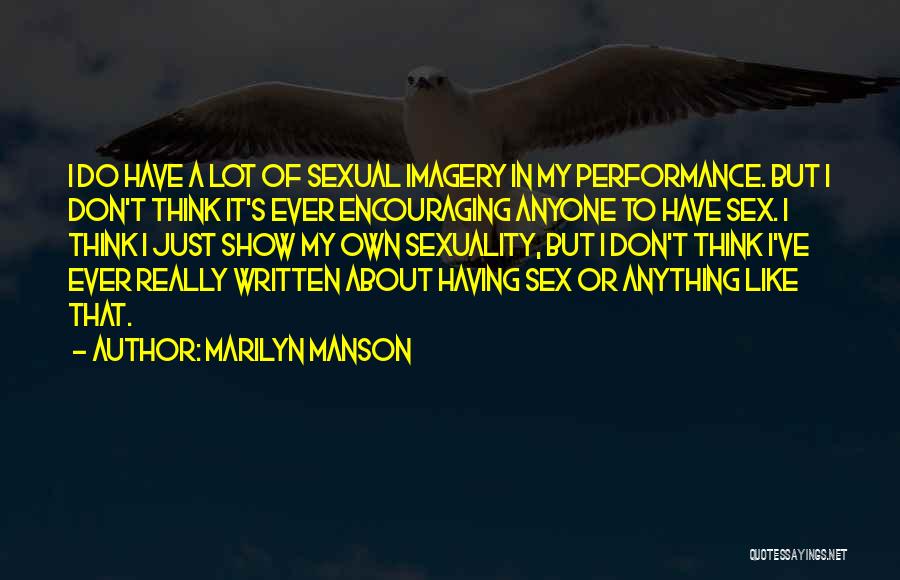 Marilyn Manson Quotes: I Do Have A Lot Of Sexual Imagery In My Performance. But I Don't Think It's Ever Encouraging Anyone To