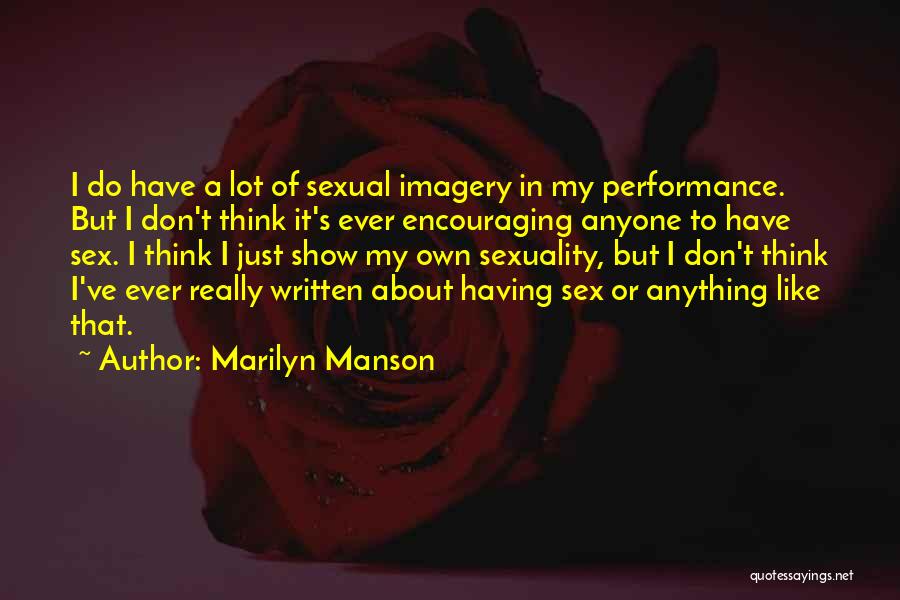 Marilyn Manson Quotes: I Do Have A Lot Of Sexual Imagery In My Performance. But I Don't Think It's Ever Encouraging Anyone To