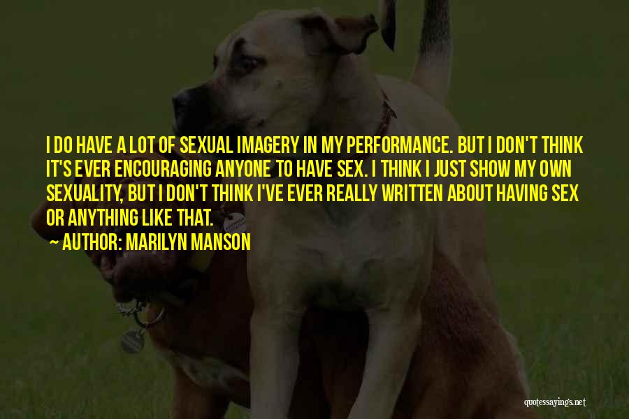 Marilyn Manson Quotes: I Do Have A Lot Of Sexual Imagery In My Performance. But I Don't Think It's Ever Encouraging Anyone To