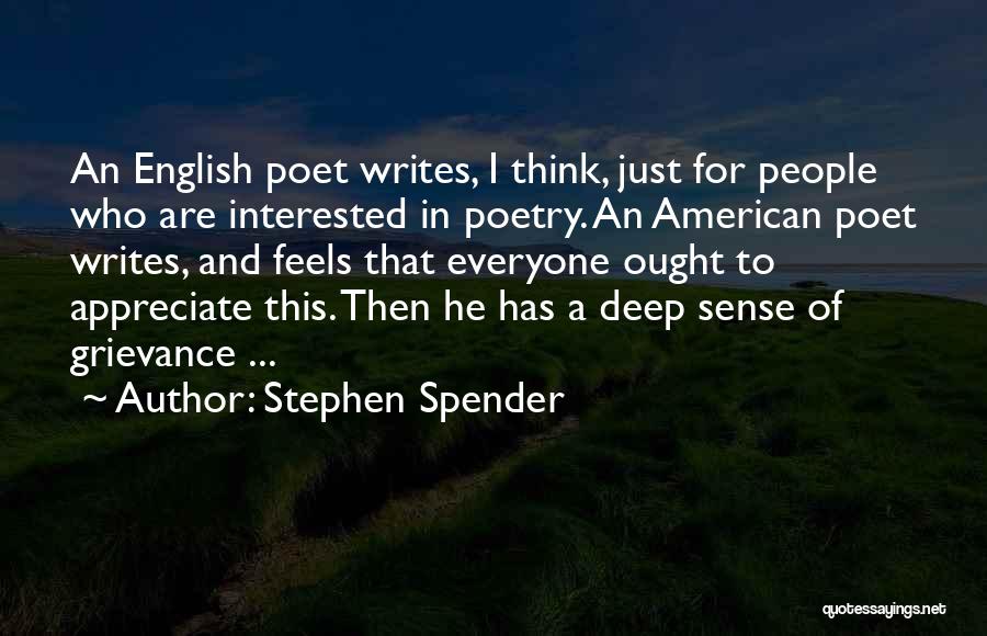 Stephen Spender Quotes: An English Poet Writes, I Think, Just For People Who Are Interested In Poetry. An American Poet Writes, And Feels
