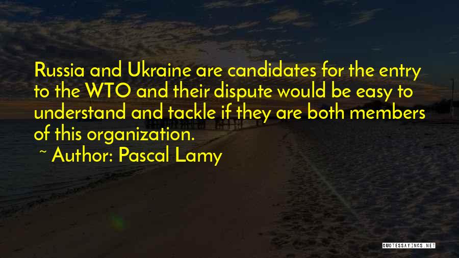 Pascal Lamy Quotes: Russia And Ukraine Are Candidates For The Entry To The Wto And Their Dispute Would Be Easy To Understand And