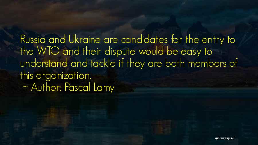 Pascal Lamy Quotes: Russia And Ukraine Are Candidates For The Entry To The Wto And Their Dispute Would Be Easy To Understand And