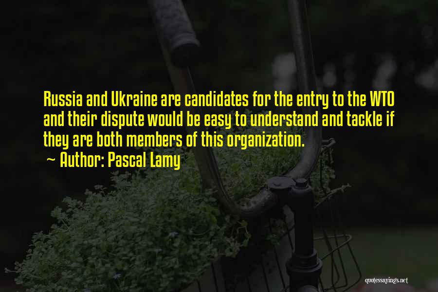 Pascal Lamy Quotes: Russia And Ukraine Are Candidates For The Entry To The Wto And Their Dispute Would Be Easy To Understand And