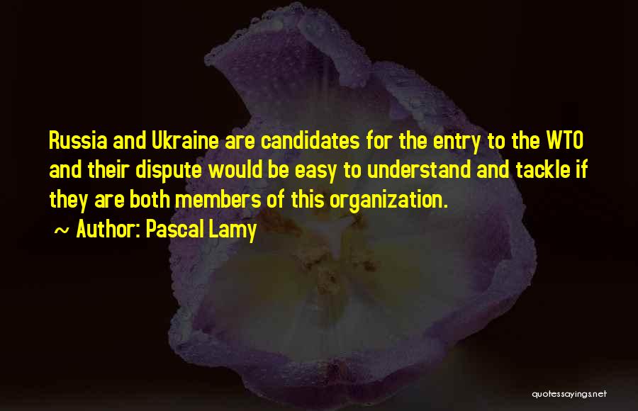 Pascal Lamy Quotes: Russia And Ukraine Are Candidates For The Entry To The Wto And Their Dispute Would Be Easy To Understand And