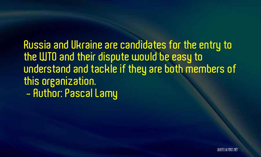 Pascal Lamy Quotes: Russia And Ukraine Are Candidates For The Entry To The Wto And Their Dispute Would Be Easy To Understand And