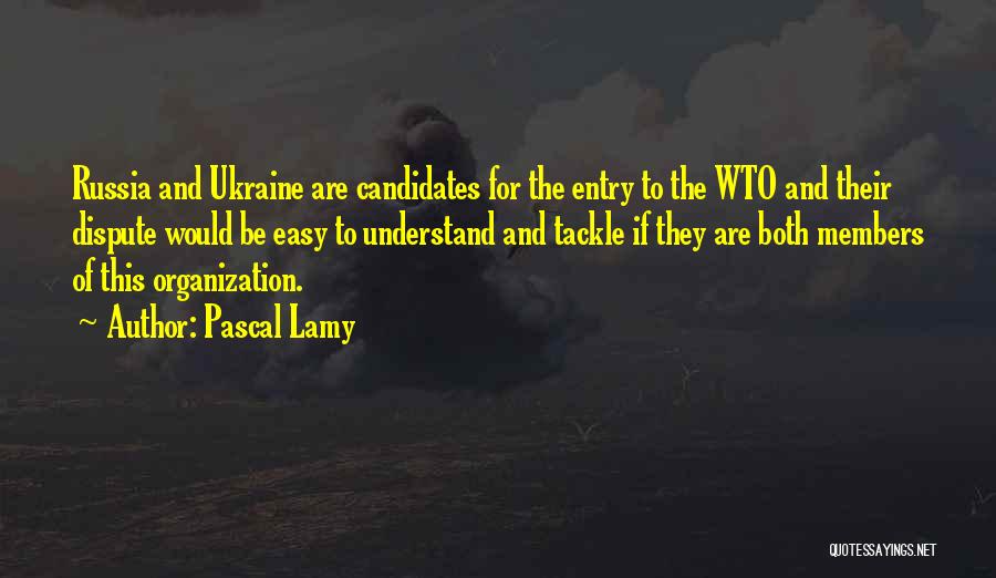 Pascal Lamy Quotes: Russia And Ukraine Are Candidates For The Entry To The Wto And Their Dispute Would Be Easy To Understand And