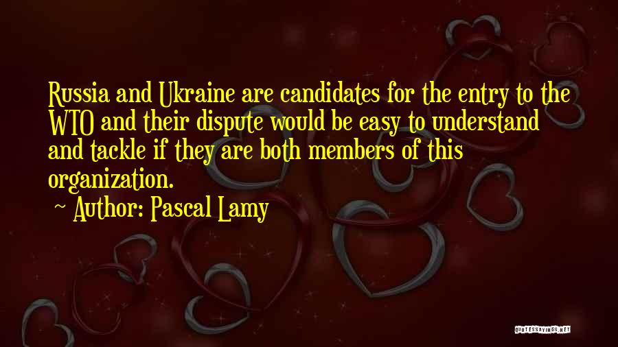 Pascal Lamy Quotes: Russia And Ukraine Are Candidates For The Entry To The Wto And Their Dispute Would Be Easy To Understand And