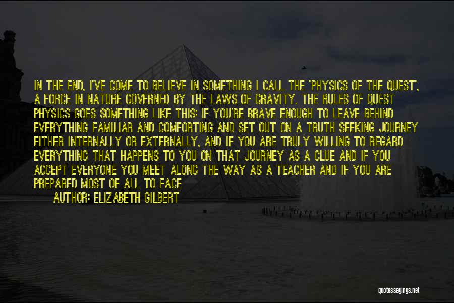 Elizabeth Gilbert Quotes: In The End, I've Come To Believe In Something I Call The 'physics Of The Quest', A Force In Nature