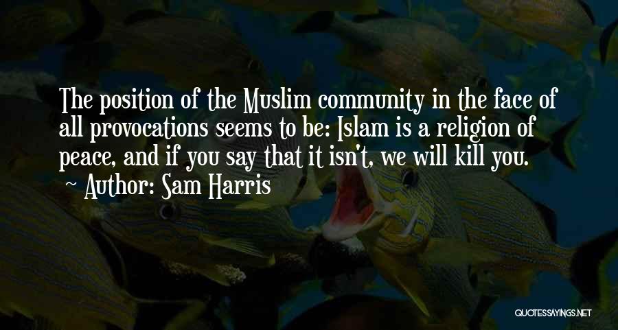 Sam Harris Quotes: The Position Of The Muslim Community In The Face Of All Provocations Seems To Be: Islam Is A Religion Of