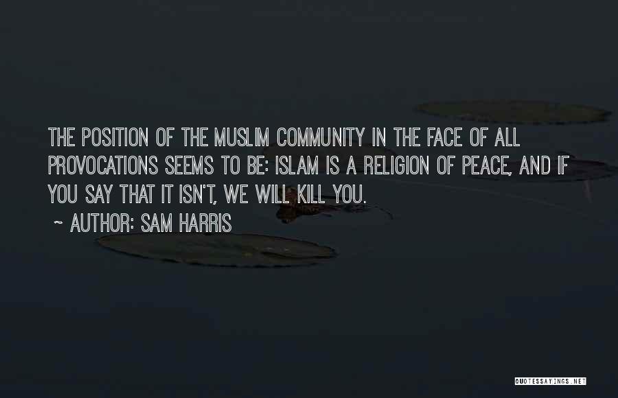 Sam Harris Quotes: The Position Of The Muslim Community In The Face Of All Provocations Seems To Be: Islam Is A Religion Of