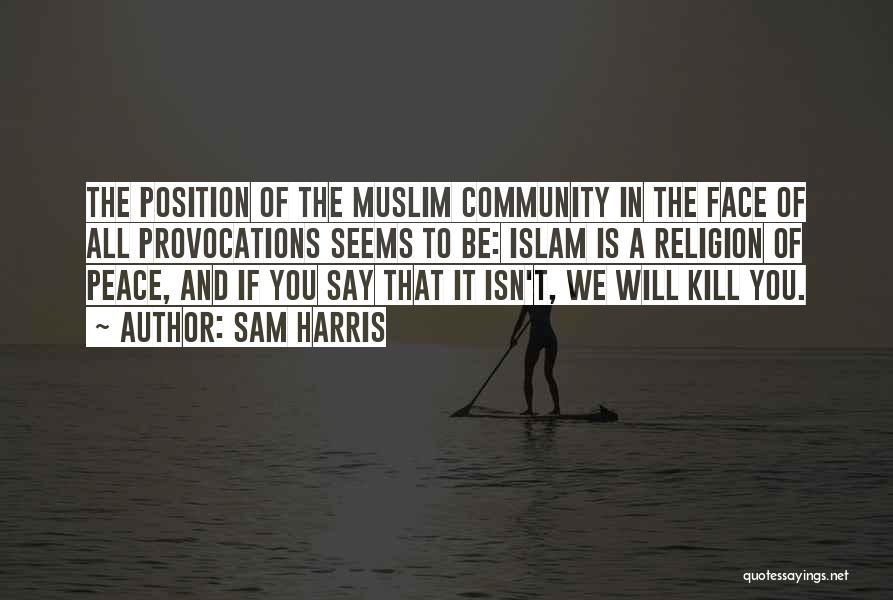 Sam Harris Quotes: The Position Of The Muslim Community In The Face Of All Provocations Seems To Be: Islam Is A Religion Of
