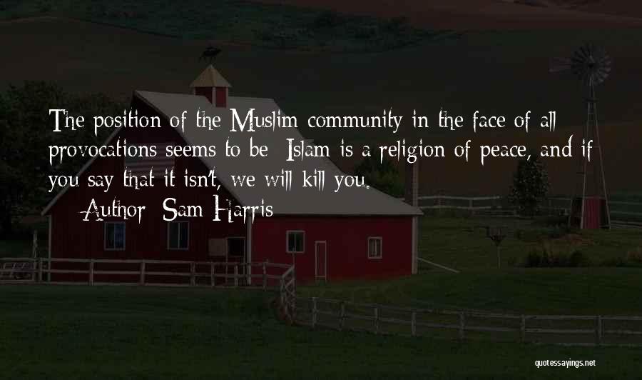 Sam Harris Quotes: The Position Of The Muslim Community In The Face Of All Provocations Seems To Be: Islam Is A Religion Of