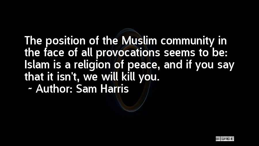 Sam Harris Quotes: The Position Of The Muslim Community In The Face Of All Provocations Seems To Be: Islam Is A Religion Of