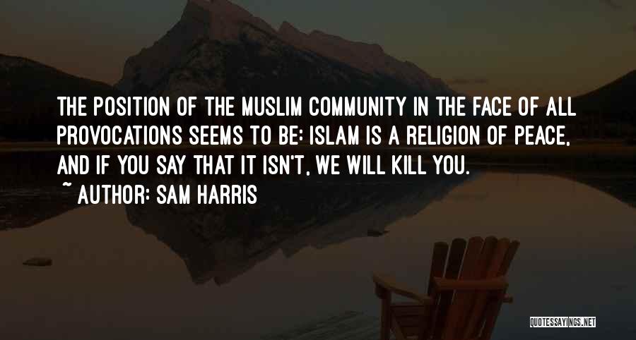 Sam Harris Quotes: The Position Of The Muslim Community In The Face Of All Provocations Seems To Be: Islam Is A Religion Of