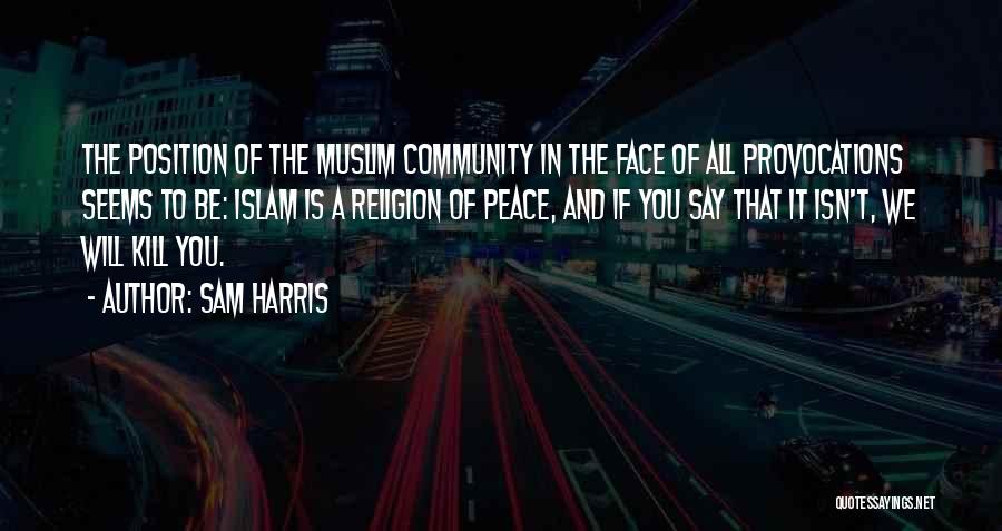 Sam Harris Quotes: The Position Of The Muslim Community In The Face Of All Provocations Seems To Be: Islam Is A Religion Of