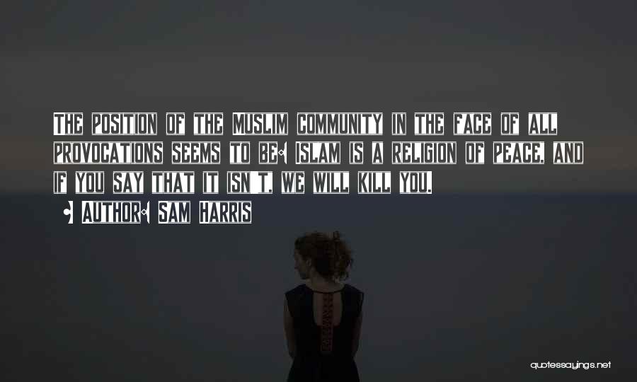 Sam Harris Quotes: The Position Of The Muslim Community In The Face Of All Provocations Seems To Be: Islam Is A Religion Of