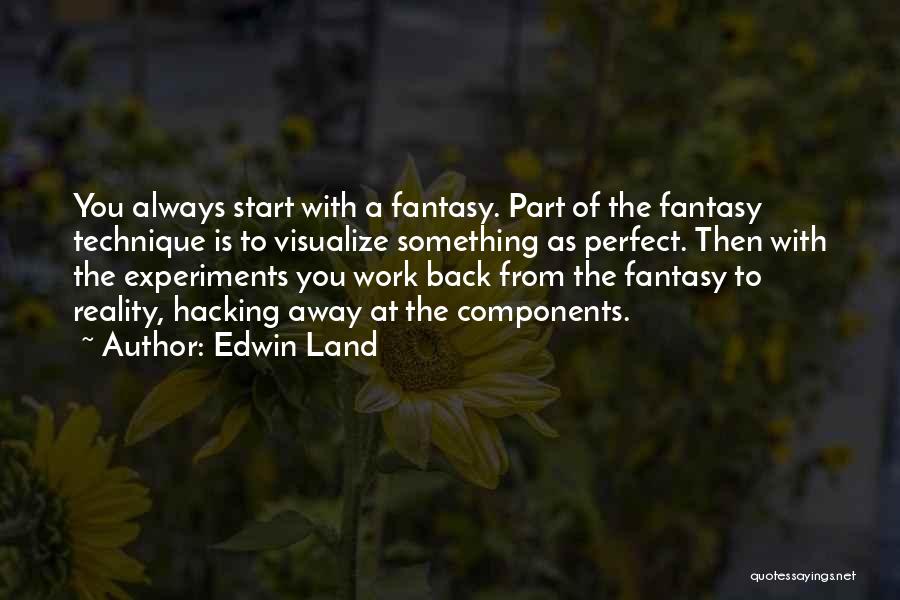 Edwin Land Quotes: You Always Start With A Fantasy. Part Of The Fantasy Technique Is To Visualize Something As Perfect. Then With The