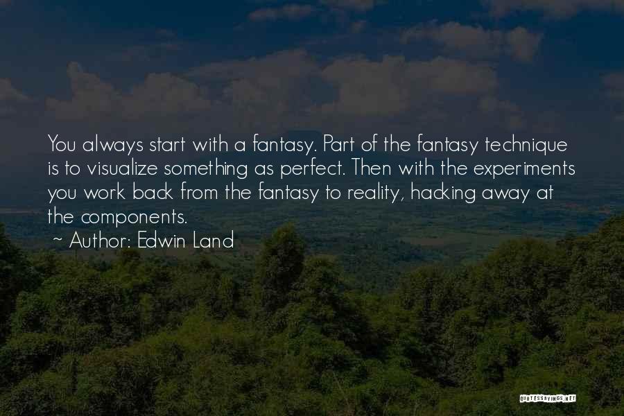 Edwin Land Quotes: You Always Start With A Fantasy. Part Of The Fantasy Technique Is To Visualize Something As Perfect. Then With The