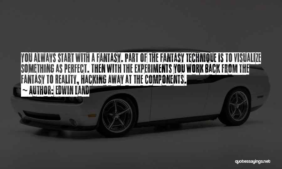 Edwin Land Quotes: You Always Start With A Fantasy. Part Of The Fantasy Technique Is To Visualize Something As Perfect. Then With The