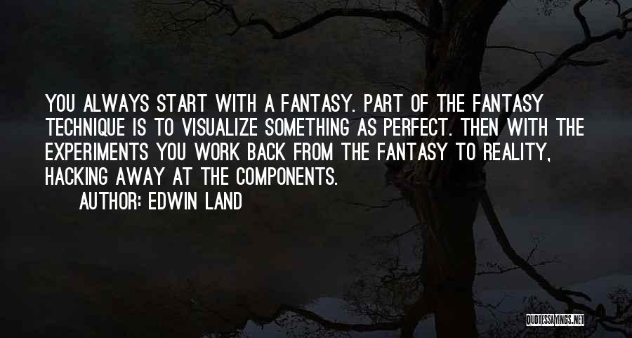 Edwin Land Quotes: You Always Start With A Fantasy. Part Of The Fantasy Technique Is To Visualize Something As Perfect. Then With The