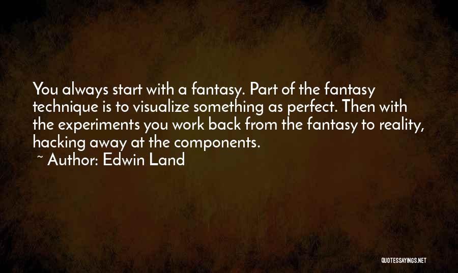 Edwin Land Quotes: You Always Start With A Fantasy. Part Of The Fantasy Technique Is To Visualize Something As Perfect. Then With The