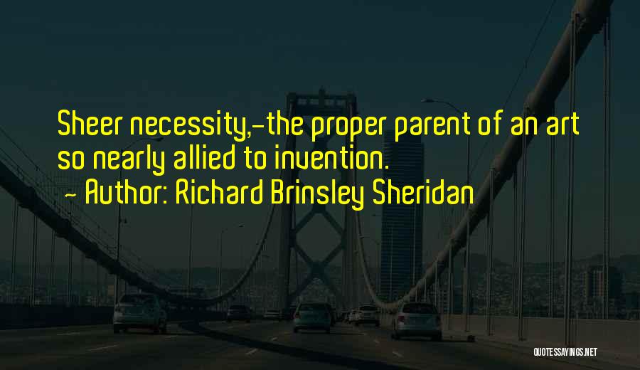 Richard Brinsley Sheridan Quotes: Sheer Necessity,-the Proper Parent Of An Art So Nearly Allied To Invention.