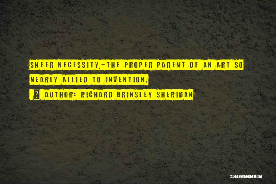 Richard Brinsley Sheridan Quotes: Sheer Necessity,-the Proper Parent Of An Art So Nearly Allied To Invention.