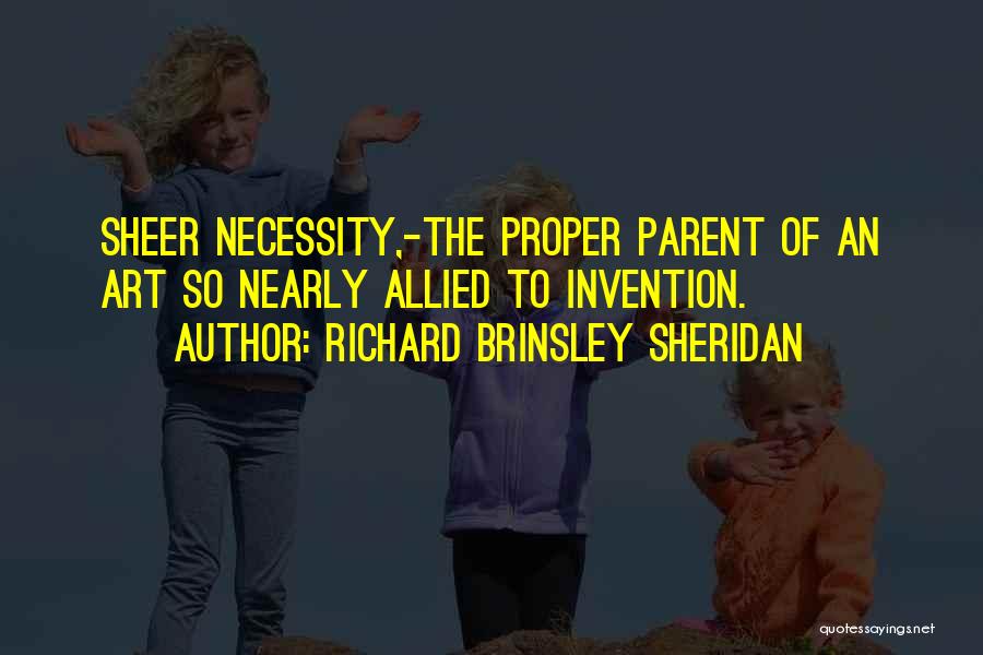 Richard Brinsley Sheridan Quotes: Sheer Necessity,-the Proper Parent Of An Art So Nearly Allied To Invention.