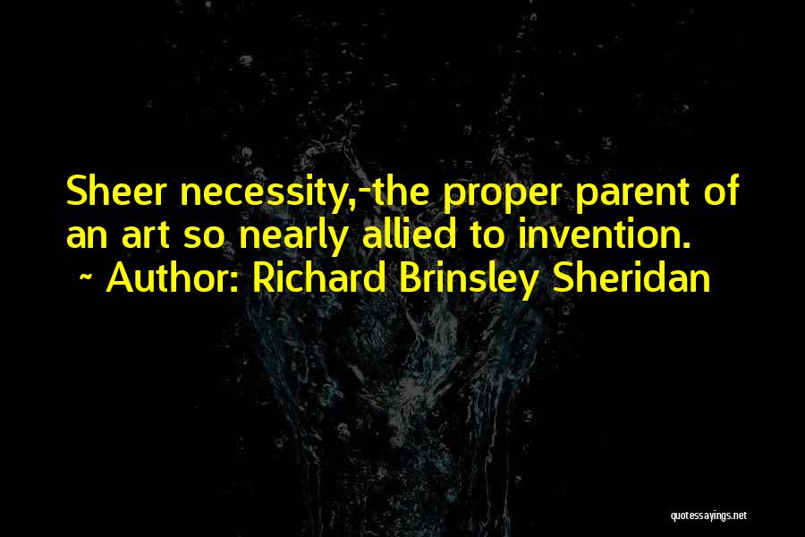 Richard Brinsley Sheridan Quotes: Sheer Necessity,-the Proper Parent Of An Art So Nearly Allied To Invention.