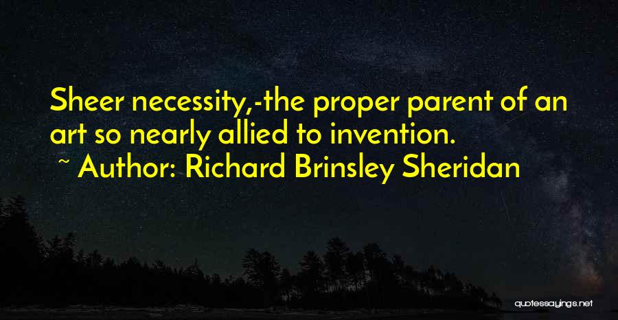 Richard Brinsley Sheridan Quotes: Sheer Necessity,-the Proper Parent Of An Art So Nearly Allied To Invention.