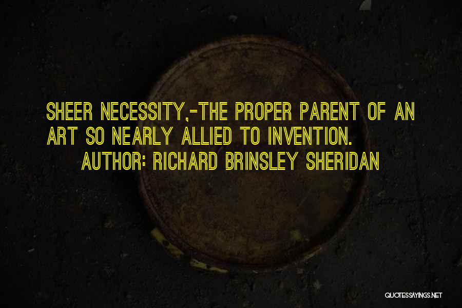 Richard Brinsley Sheridan Quotes: Sheer Necessity,-the Proper Parent Of An Art So Nearly Allied To Invention.