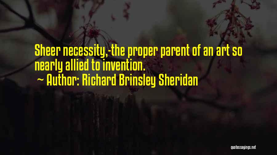 Richard Brinsley Sheridan Quotes: Sheer Necessity,-the Proper Parent Of An Art So Nearly Allied To Invention.