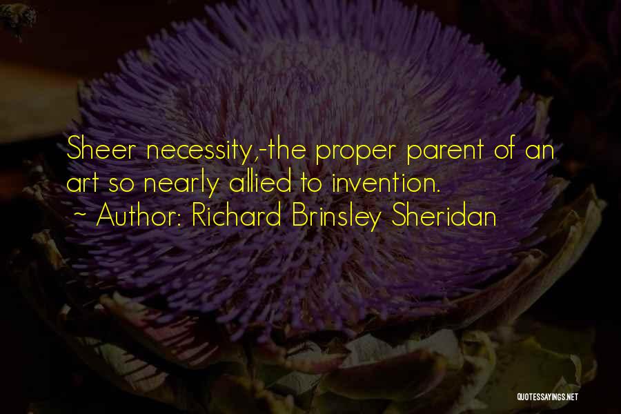 Richard Brinsley Sheridan Quotes: Sheer Necessity,-the Proper Parent Of An Art So Nearly Allied To Invention.