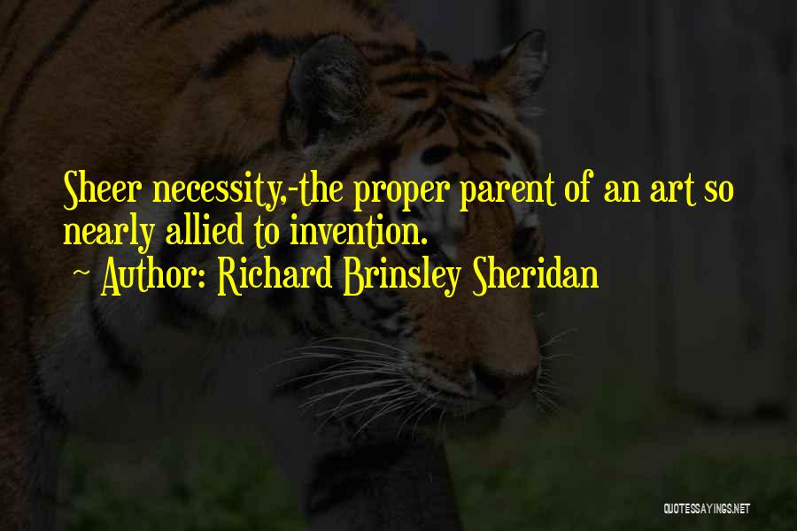 Richard Brinsley Sheridan Quotes: Sheer Necessity,-the Proper Parent Of An Art So Nearly Allied To Invention.