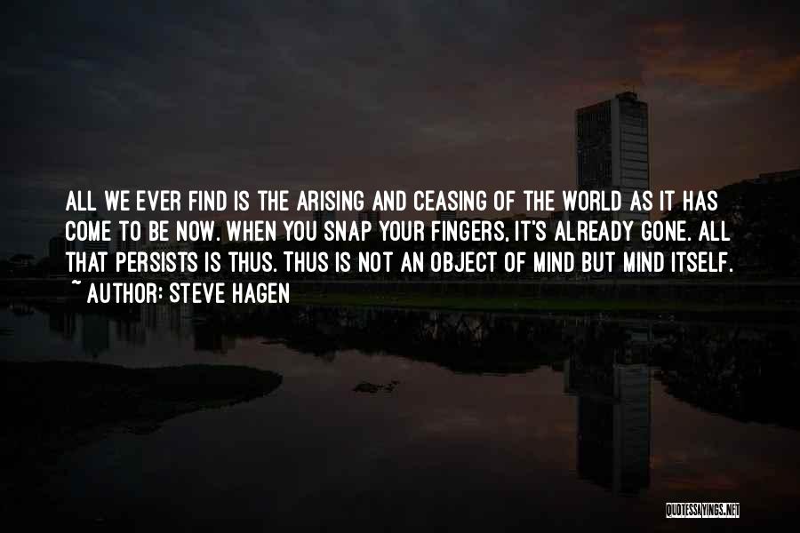 Steve Hagen Quotes: All We Ever Find Is The Arising And Ceasing Of The World As It Has Come To Be Now. When