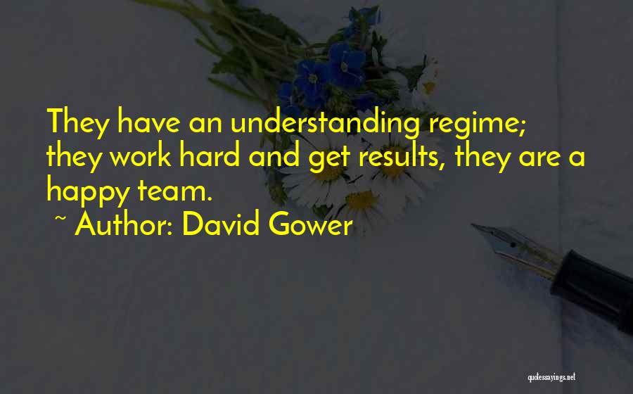 David Gower Quotes: They Have An Understanding Regime; They Work Hard And Get Results, They Are A Happy Team.