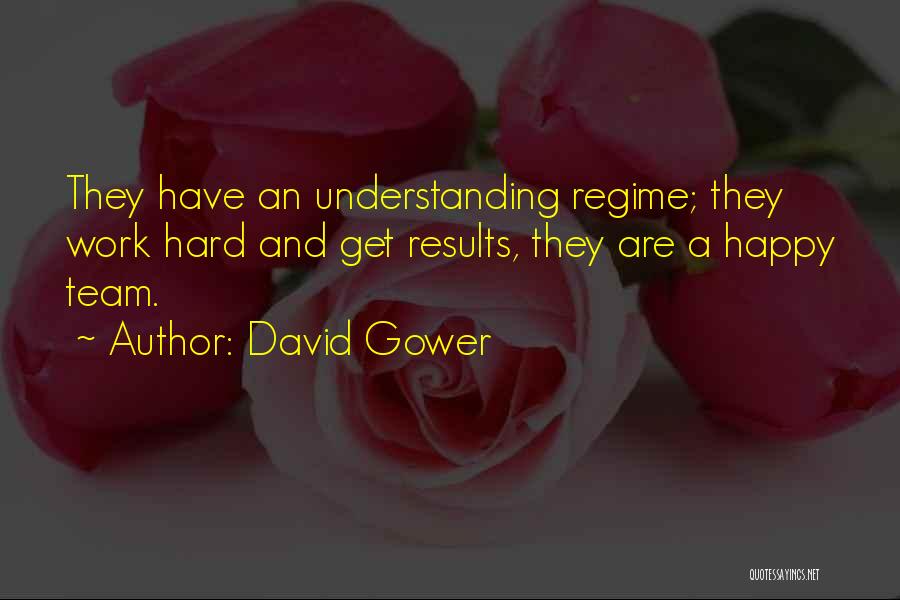 David Gower Quotes: They Have An Understanding Regime; They Work Hard And Get Results, They Are A Happy Team.