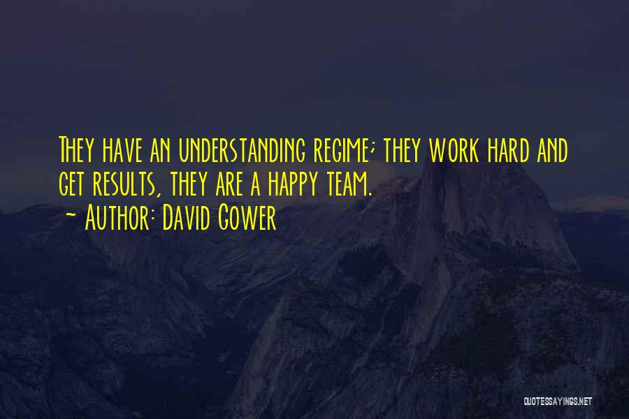 David Gower Quotes: They Have An Understanding Regime; They Work Hard And Get Results, They Are A Happy Team.